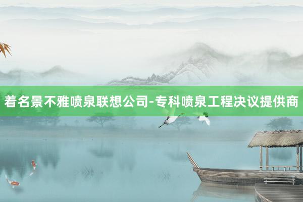 着名景不雅喷泉联想公司-专科喷泉工程决议提供商