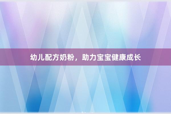 幼儿配方奶粉，助力宝宝健康成长