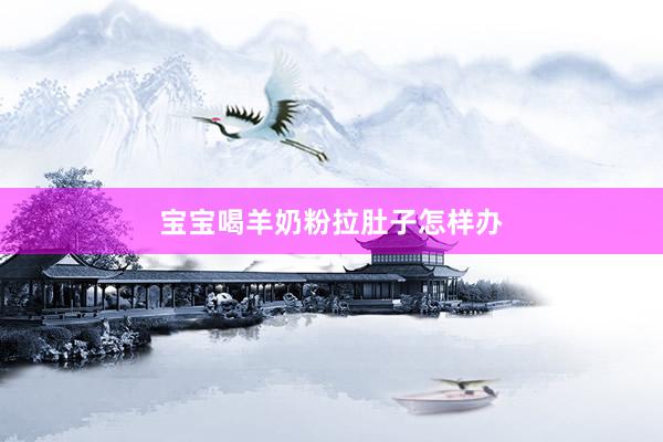宝宝喝羊奶粉拉肚子怎样办