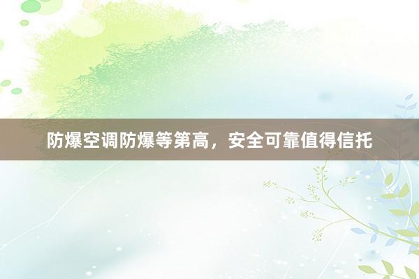 防爆空调防爆等第高，安全可靠值得信托