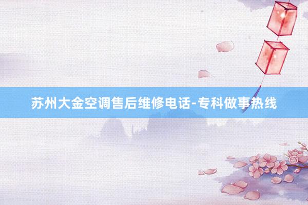苏州大金空调售后维修电话-专科做事热线
