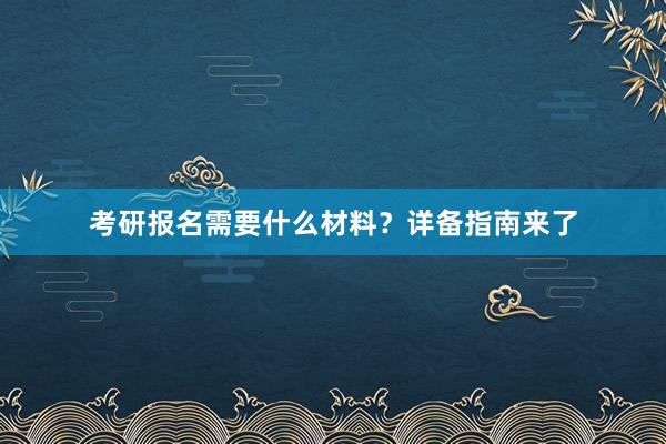 考研报名需要什么材料？详备指南来了