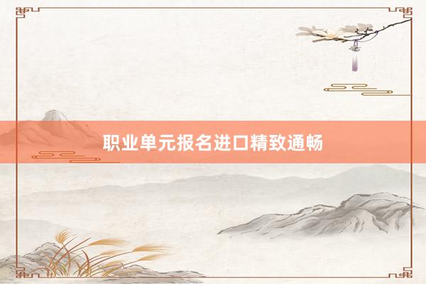 职业单元报名进口精致通畅