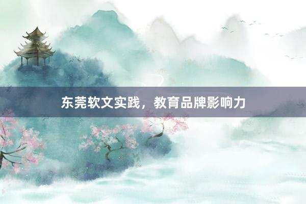 东莞软文实践，教育品牌影响力