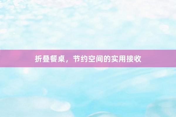 折叠餐桌，节约空间的实用接收