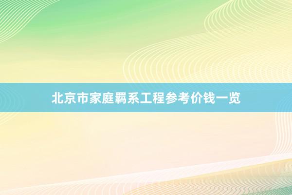 北京市家庭羁系工程参考价钱一览