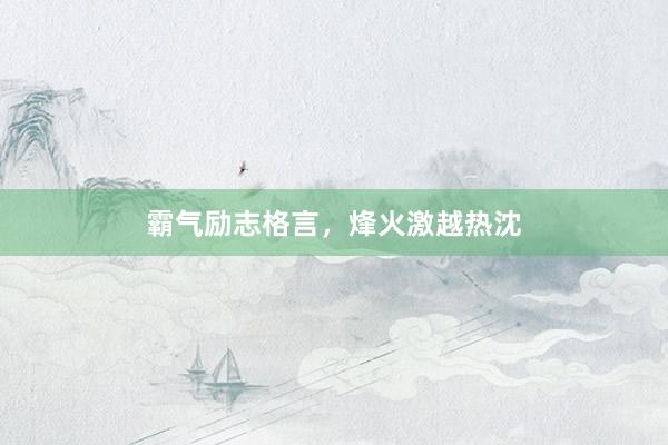霸气励志格言，烽火激越热沈