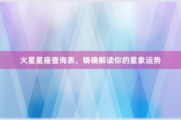 火星星座查询表，精确解读你的星象运势