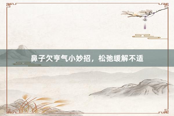 鼻子欠亨气小妙招，松弛缓解不适