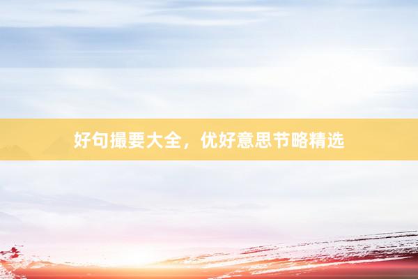 好句撮要大全，优好意思节略精选