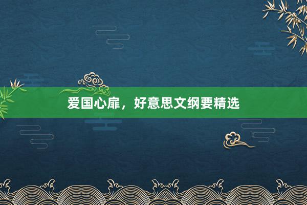 爱国心扉，好意思文纲要精选