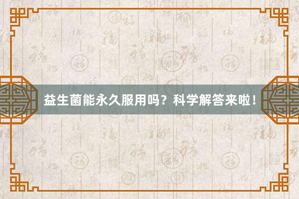 益生菌能永久服用吗？科学解答来啦！